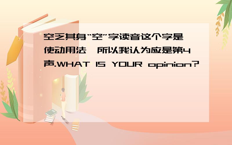 空乏其身“空”字读音这个字是使动用法,所以我认为应是第4声.WHAT IS YOUR opinion?