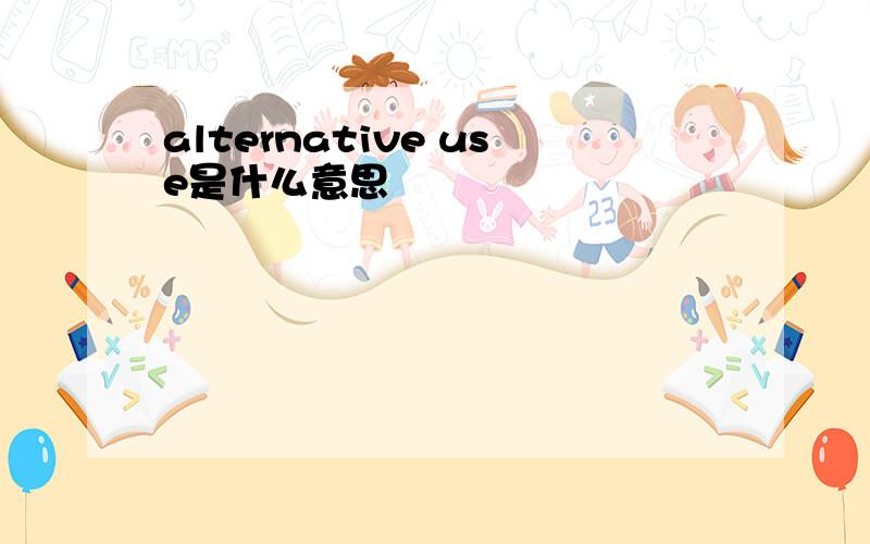 alternative use是什么意思