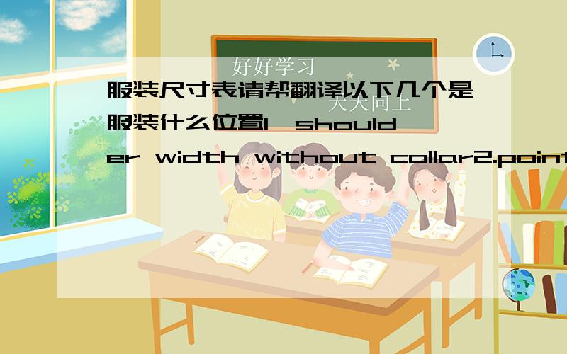 服装尺寸表请帮翻译以下几个是服装什么位置1、shoulder width without collar2.point to measure across chest from hps3.half chest 2.5cm below armhole 4.sleeve width 2.5cm below armhole5.point to measure across back from hps