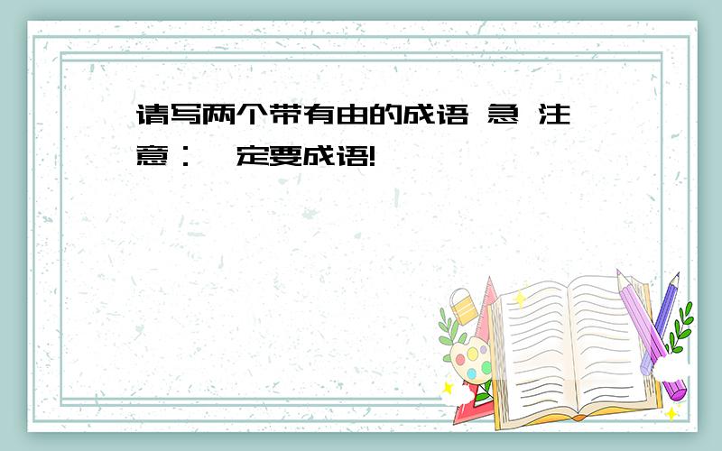 请写两个带有由的成语 急 注意：一定要成语!