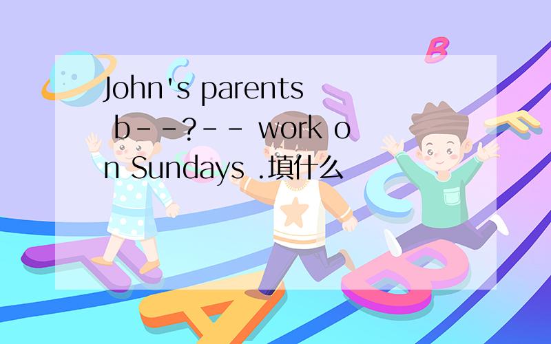 John's parents b--?-- work on Sundays .填什么