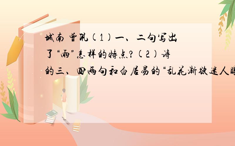 城南 曾巩(1)一、二句写出了“雨”怎样的特点?(2)诗的三、四两句和白居易的“乱花渐欲迷人眼,浅草才能没马蹄”都写到了花和草,你能比较出此二者主要的不同点吗?《城南》 曾巩雨过横塘