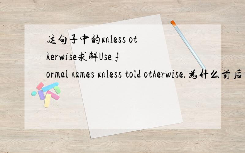 这句子中的unless otherwise求解Use formal names unless told otherwise.为什么前后有两个否则来表达,后面的otherwise是不是有其他含义?