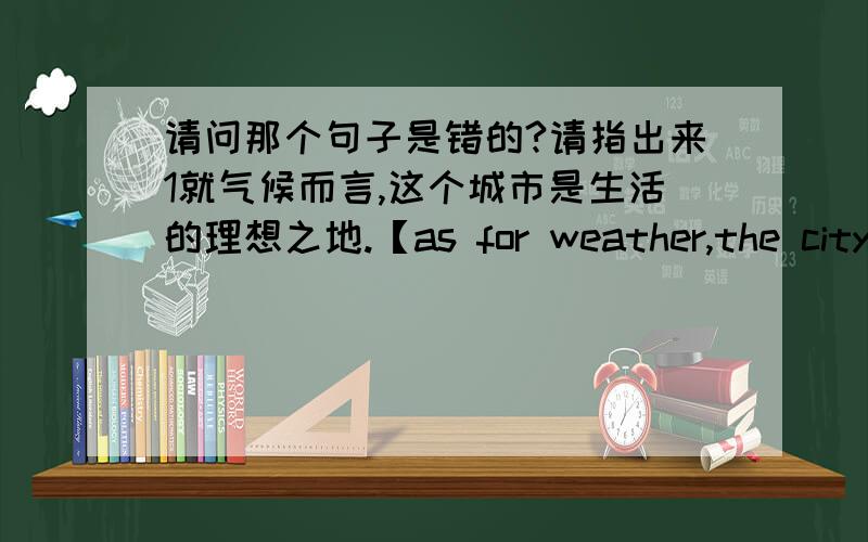 请问那个句子是错的?请指出来1就气候而言,这个城市是生活的理想之地.【as for weather,the city is very ideal to live in】2他连自己都养不活,更别说养家了.【he can't supply his family even supplying himself】3