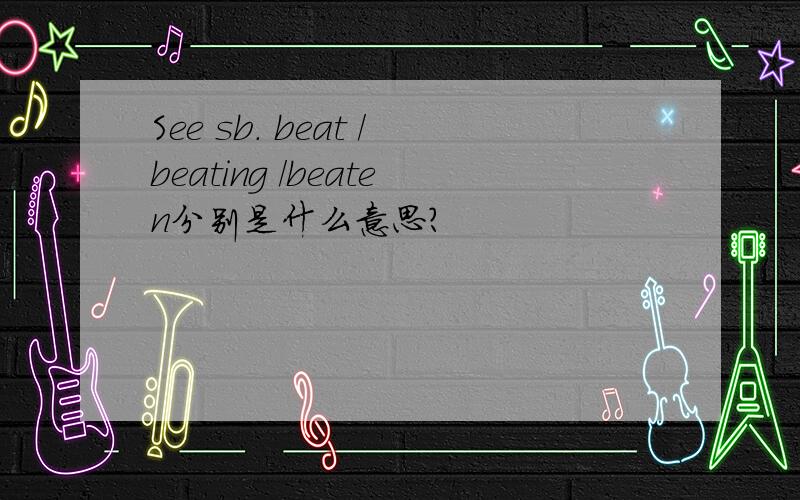 See sb. beat /beating /beaten分别是什么意思?