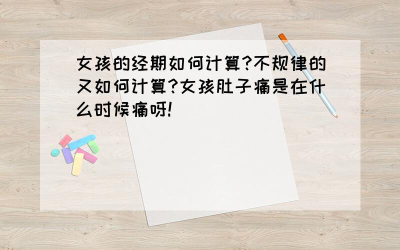 女孩的经期如何计算?不规律的又如何计算?女孩肚子痛是在什么时候痛呀!