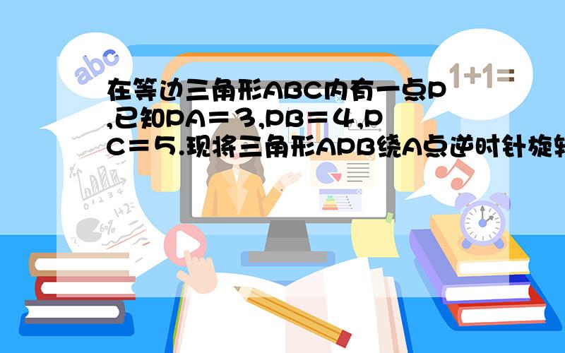 在等边三角形ABC内有一点P,已知PA＝３,PB＝４,PC＝５.现将三角形APB绕A点逆时针旋转６０.,使P点到达Q点,连PQ,猜想三角形PQC的形状,并论证你的猜想.