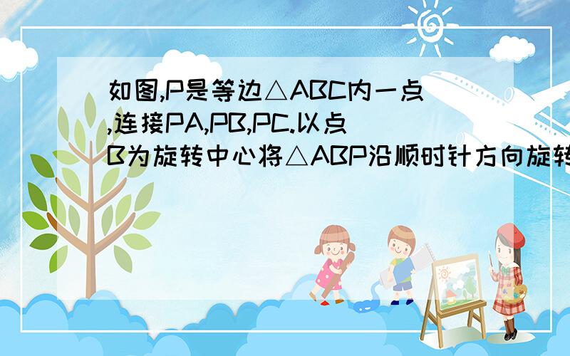 如图,P是等边△ABC内一点,连接PA,PB,PC.以点B为旋转中心将△ABP沿顺时针方向旋转60°得到△BCQ若PA：PB：PC=3：4：5,连接PQ.试判断△PQC的形状,并说明理由