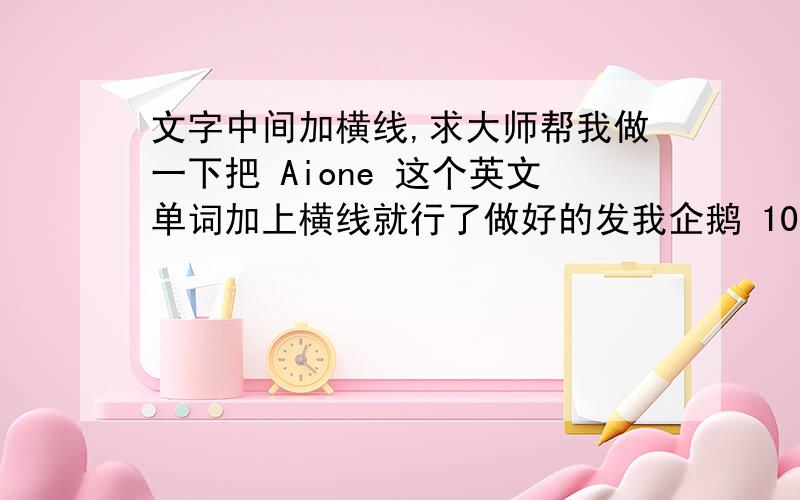 文字中间加横线,求大师帮我做一下把 Aione 这个英文单词加上横线就行了做好的发我企鹅 1014773376