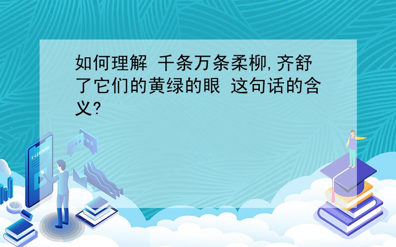 如何理解 千条万条柔柳,齐舒了它们的黄绿的眼 这句话的含义?