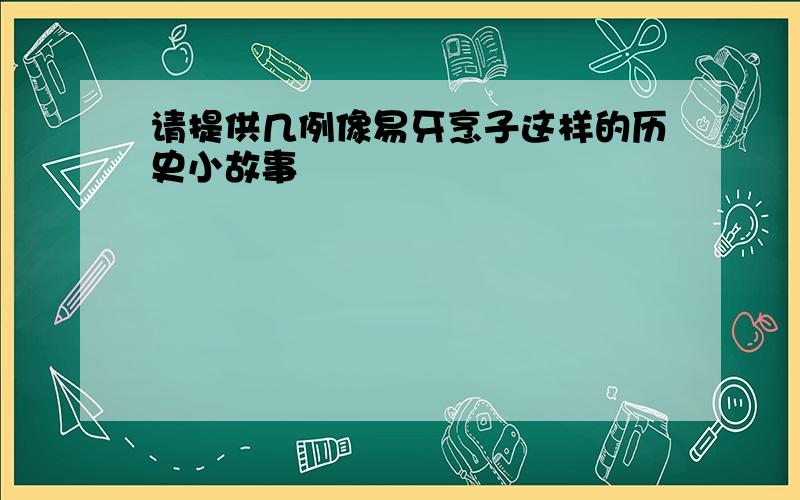 请提供几例像易牙烹子这样的历史小故事