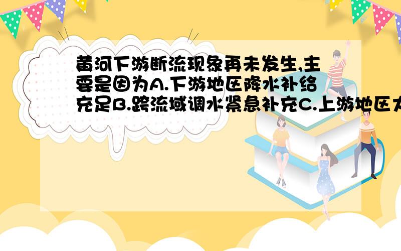 黄河下游断流现象再未发生,主要是因为A.下游地区降水补给充足B.跨流域调水紧急补充C.上游地区大力节水D.加强全流域水资源利用的综合管理