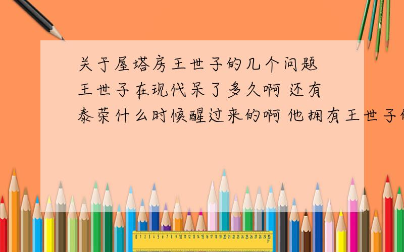 关于屋塔房王世子的几个问题 王世子在现代呆了多久啊 还有泰荣什么时候醒过来的啊 他拥有王世子的记忆吗