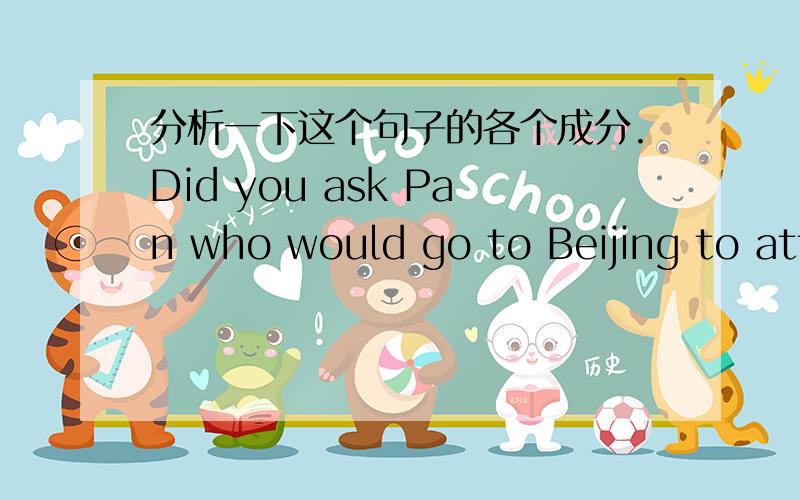 分析一下这个句子的各个成分.Did you ask Pan who would go to Beijing to attend the conference?