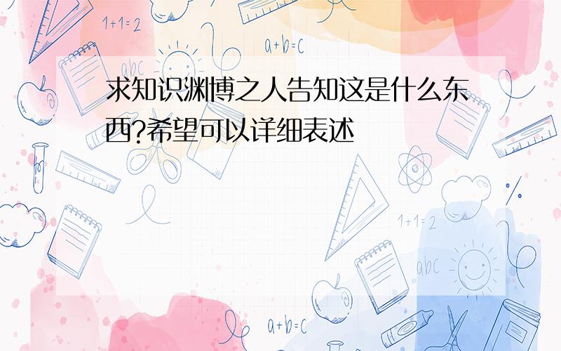 求知识渊博之人告知这是什么东西?希望可以详细表述