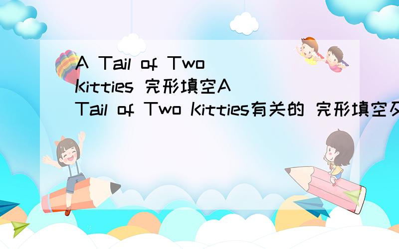 A Tail of Two Kitties 完形填空A Tail of Two Kitties有关的 完形填空及翻译