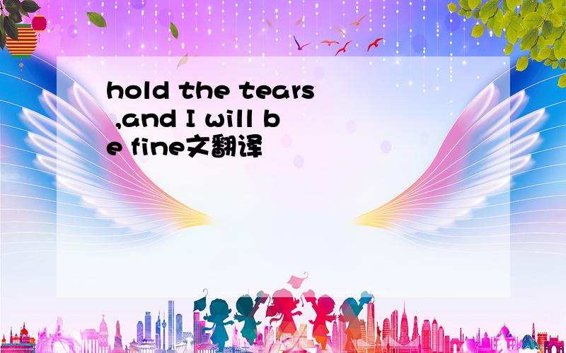 hold the tears ,and I will be fine文翻译