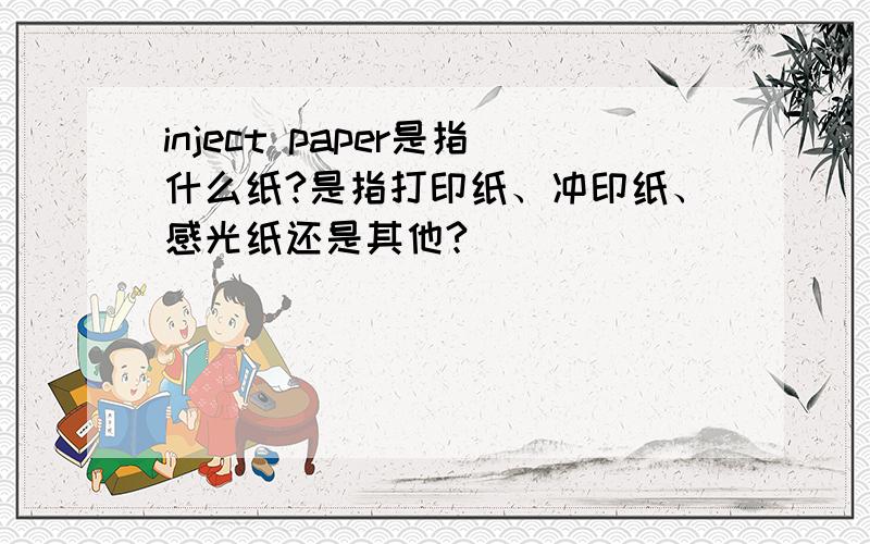 inject paper是指什么纸?是指打印纸、冲印纸、感光纸还是其他?