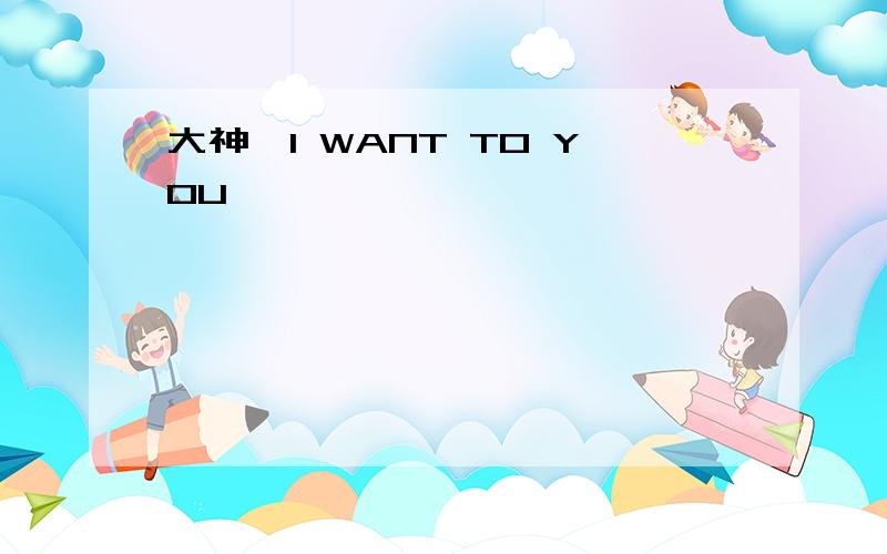 大神,I WANT TO YOU