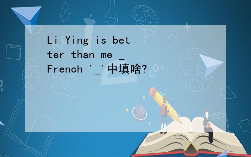 Li Ying is better than me _ French '_'中填啥?