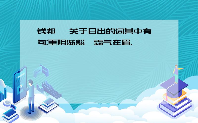 钱邦芑 关于日出的词其中有一句:重阴渐豁,霜气在眉.