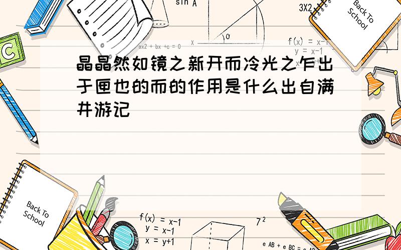 晶晶然如镜之新开而冷光之乍出于匣也的而的作用是什么出自满井游记