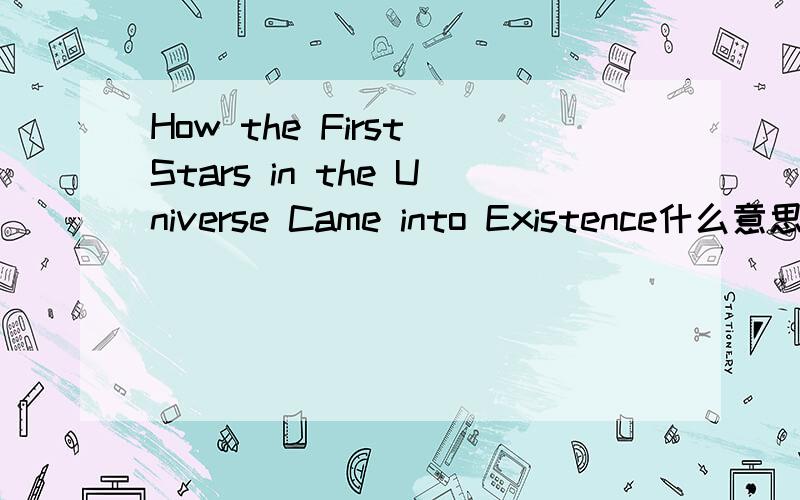 How the First Stars in the Universe Came into Existence什么意思