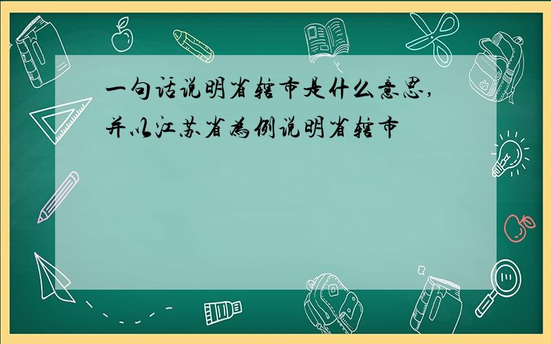 一句话说明省辖市是什么意思,并以江苏省为例说明省辖市