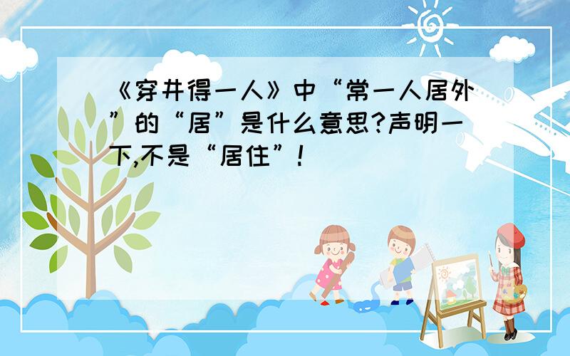 《穿井得一人》中“常一人居外”的“居”是什么意思?声明一下,不是“居住”!