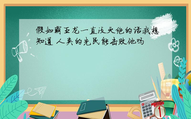 假如霸王龙一直没灭绝的话我想知道 人类的先民能击败他吗