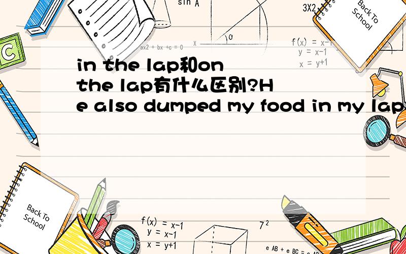 in the lap和on the lap有什么区别?He also dumped my food in my lapShe sat with her hands in her lapYou have to sit on my lap