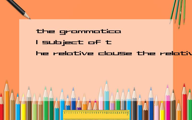 the grammatical subject of the relative clause the relative clause is..