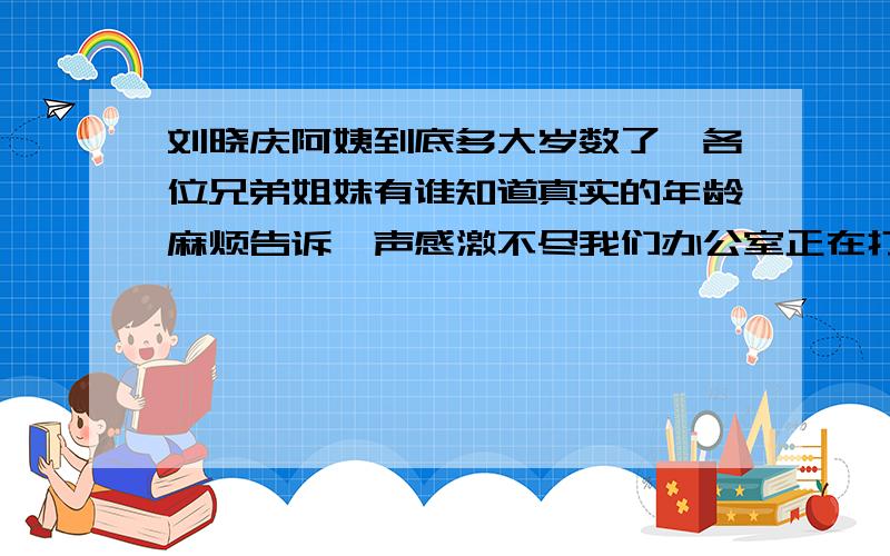 刘晓庆阿姨到底多大岁数了,各位兄弟姐妹有谁知道真实的年龄麻烦告诉一声感激不尽我们办公室正在打赌,