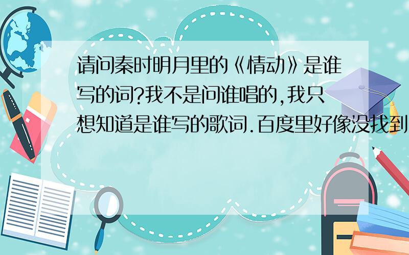 请问秦时明月里的《情动》是谁写的词?我不是问谁唱的,我只想知道是谁写的歌词.百度里好像没找到……