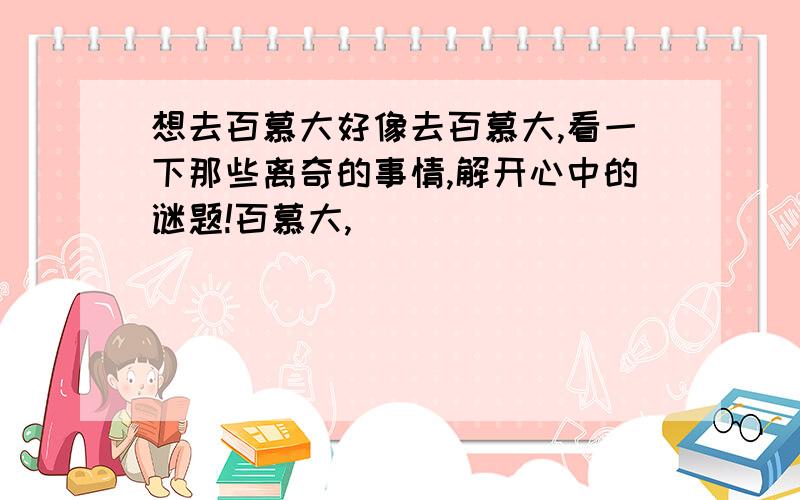 想去百慕大好像去百慕大,看一下那些离奇的事情,解开心中的谜题!百慕大,