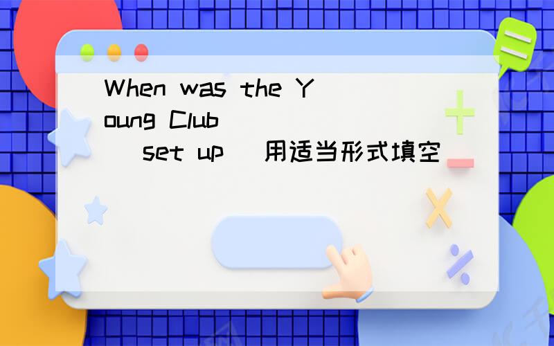 When was the Young Club_____ (set up) 用适当形式填空