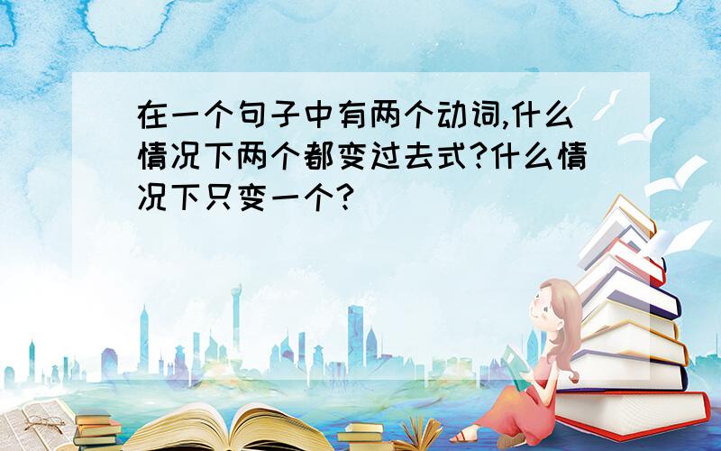 在一个句子中有两个动词,什么情况下两个都变过去式?什么情况下只变一个?