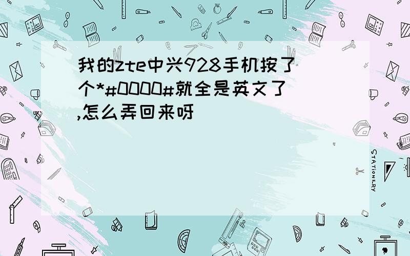 我的zte中兴928手机按了个*#0000#就全是英文了,怎么弄回来呀