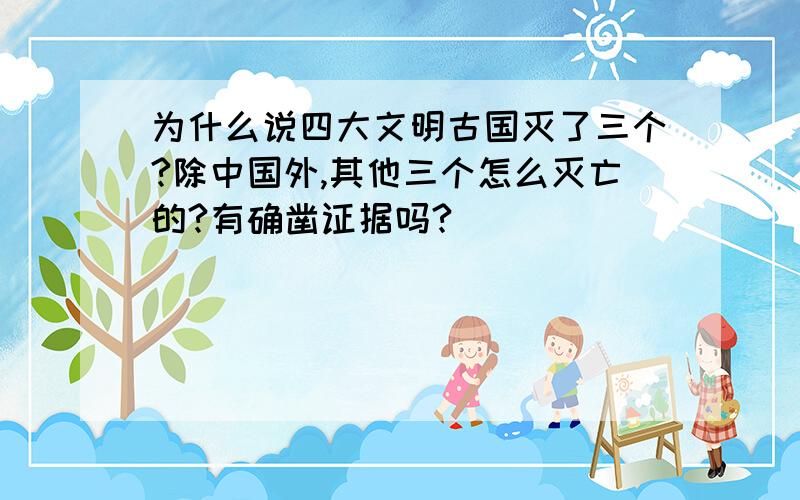 为什么说四大文明古国灭了三个?除中国外,其他三个怎么灭亡的?有确凿证据吗?