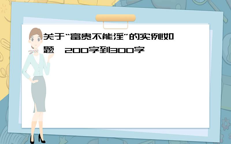 关于“富贵不能淫”的实例!如题,200字到300字