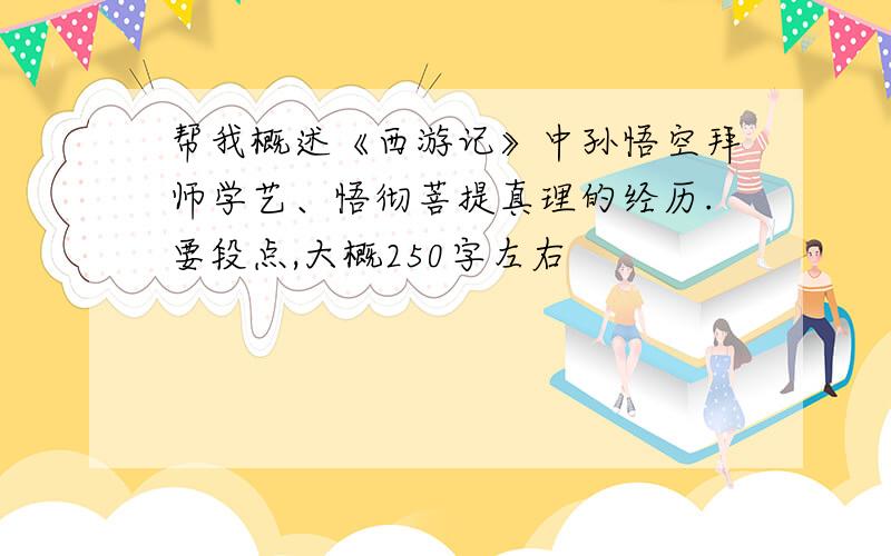 帮我概述《西游记》中孙悟空拜师学艺、悟彻菩提真理的经历.要段点,大概250字左右