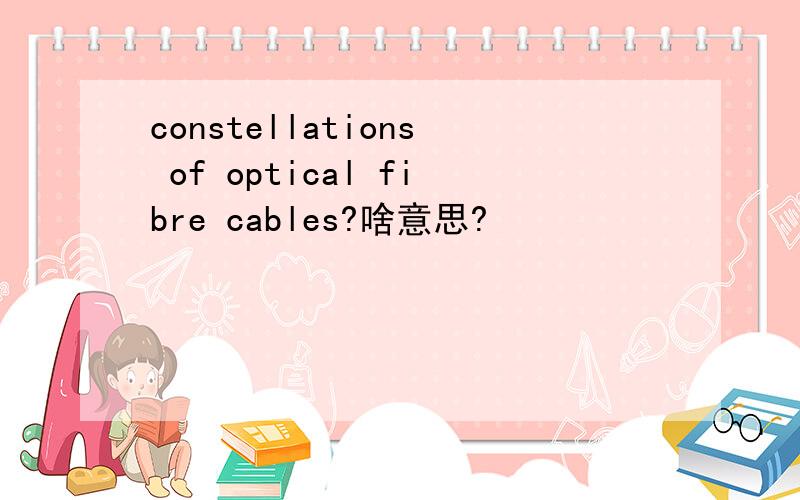 constellations of optical fibre cables?啥意思?