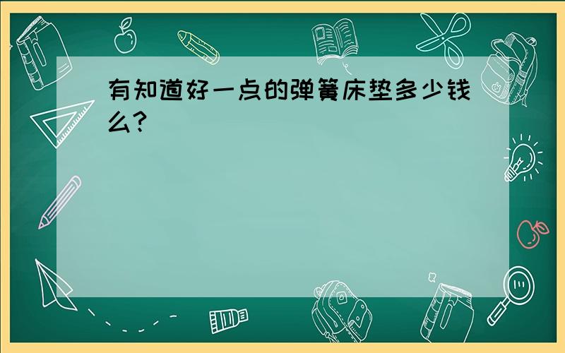 有知道好一点的弹簧床垫多少钱么?