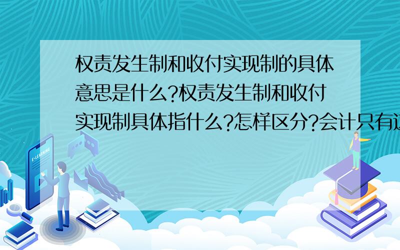 权责发生制和收付实现制的具体意思是什么?权责发生制和收付实现制具体指什么?怎样区分?会计只有这两种核算方式吗?