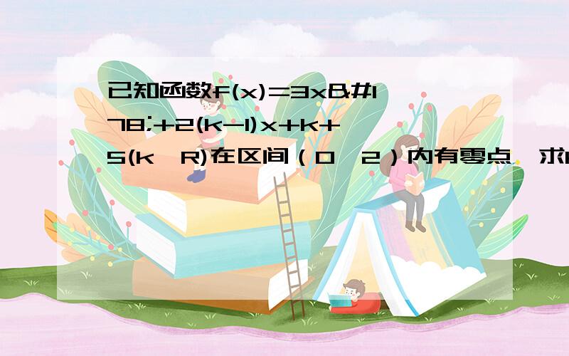 已知函数f(x)=3x²+2(k-1)x+k+5(k∈R)在区间（0,2）内有零点,求k的取值范围.