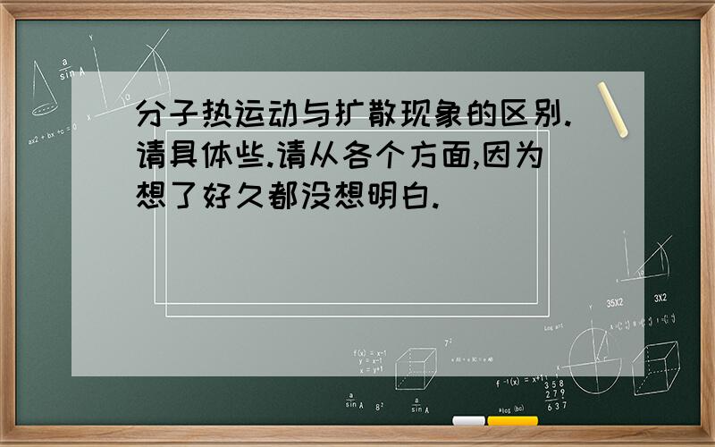 分子热运动与扩散现象的区别.请具体些.请从各个方面,因为想了好久都没想明白.