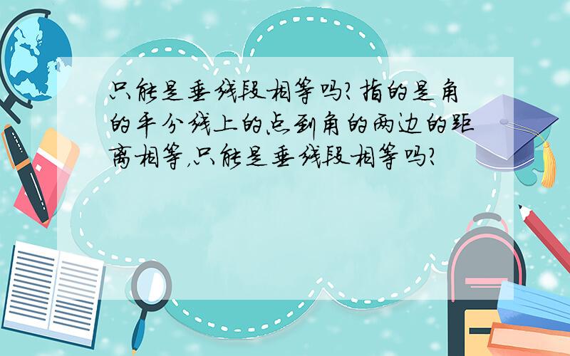 只能是垂线段相等吗?指的是角的平分线上的点到角的两边的距离相等，只能是垂线段相等吗？