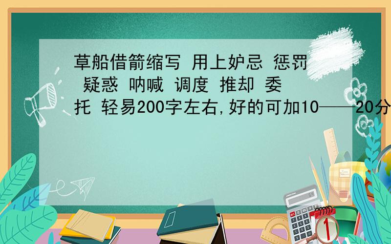 草船借箭缩写 用上妒忌 惩罚 疑惑 呐喊 调度 推却 委托 轻易200字左右,好的可加10——20分