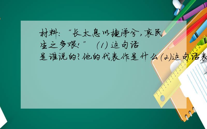 材料：“长太息以掩涕兮,哀民生之多艰!” （1） 这句话是谁说的?他的代表作是什么（2）这句话表达了作者怎么样的思想感情（3）我们民族的哪一个节日与此人有关