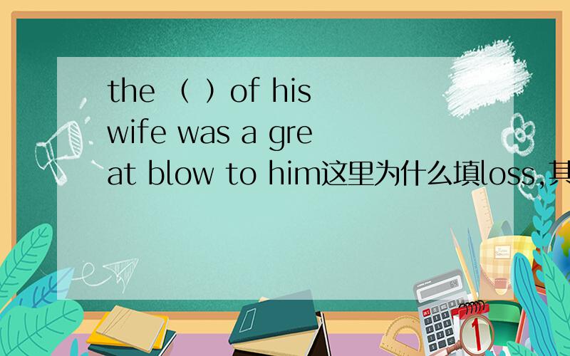 the （ ）of his wife was a great blow to him这里为什么填loss,其他选项有los e lost losses,求说明一下为什么其他的不能选.lost 是adj,the后面不是可以加adj的吗